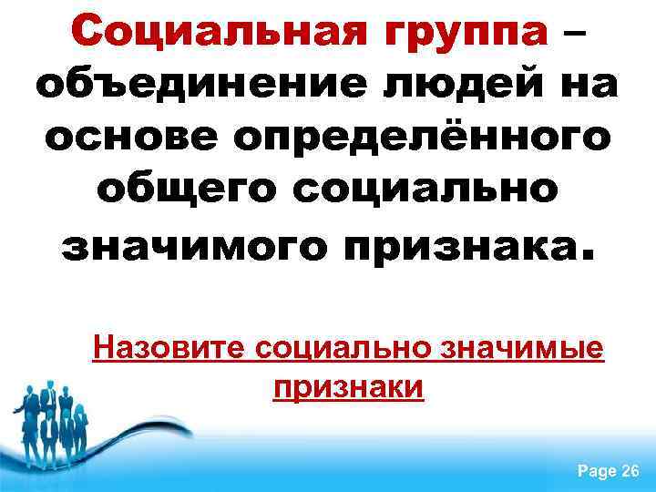Социальная группа – объединение людей на основе определённого общего социально значимого признака. Назовите социально