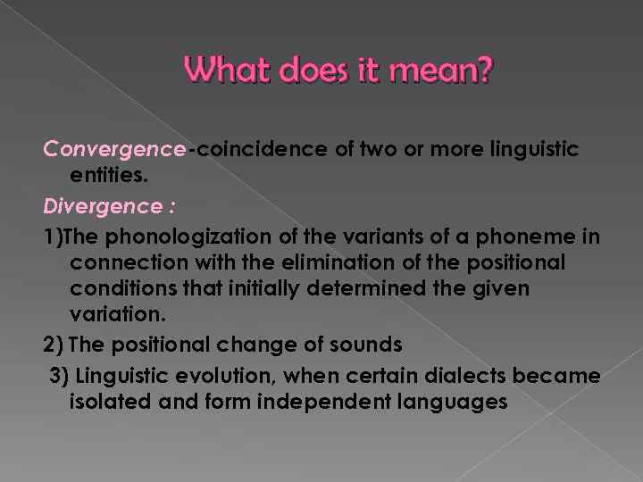 What does it mean? Convergence-coincidence of two or more linguistic entities. Divergence : 1)The