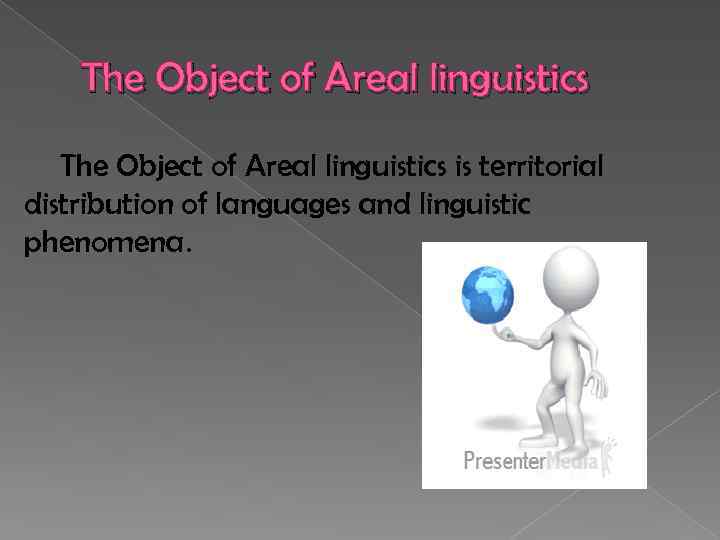 The Object of Areal linguistics is territorial distribution of languages and linguistic phenomena. 