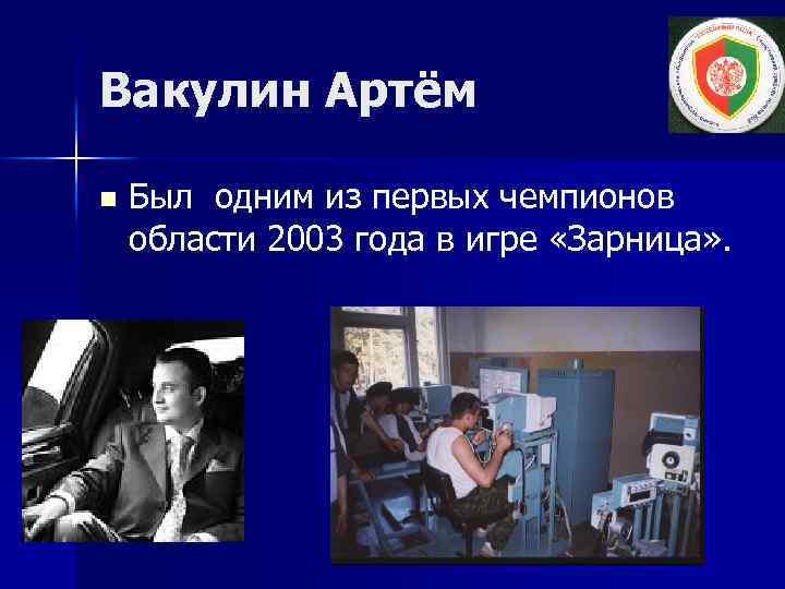 Вакулин Артём n Был одним из первых чемпионов области 2003 года в игре «Зарница»