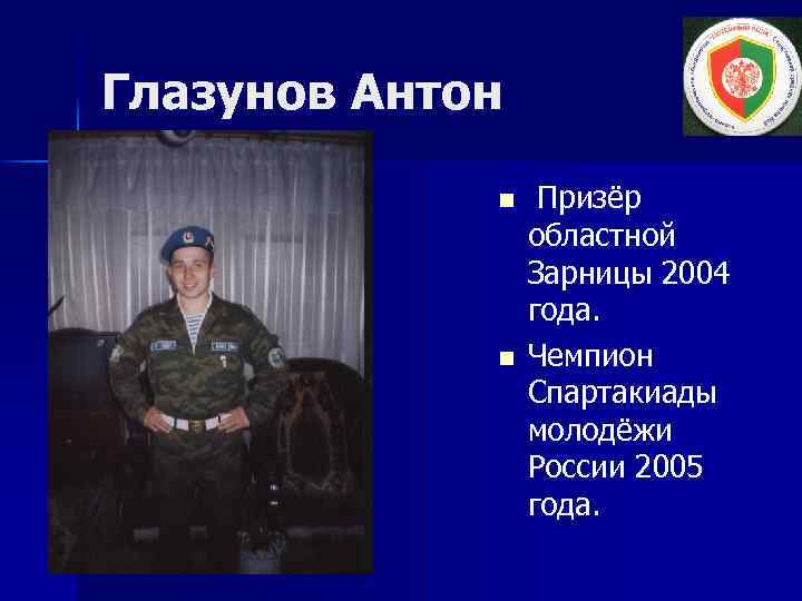 Глазунов Антон n n Призёр областной Зарницы 2004 года. Чемпион Спартакиады молодёжи России 2005