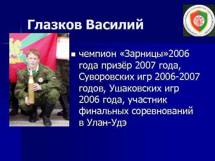 Глазков Василий n чемпион «Зарницы» 2006 года призёр 2007 года, Суворовских игр 2006 -2007