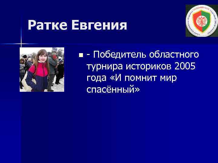 Ратке Евгения n - Победитель областного турнира историков 2005 года «И помнит мир спасённый»