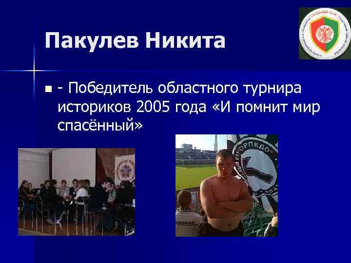 Пакулев Никита n - Победитель областного турнира историков 2005 года «И помнит мир спасённый»