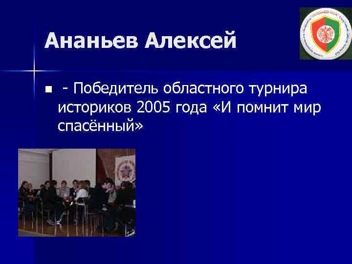 Ананьев Алексей n - Победитель областного турнира историков 2005 года «И помнит мир спасённый»