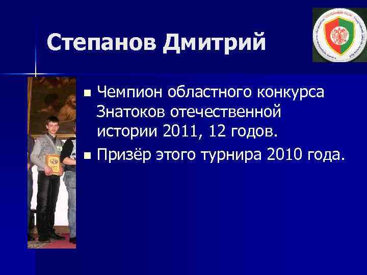 Степанов Дмитрий Чемпион областного конкурса Знатоков отечественной истории 2011, 12 годов. n Призёр этого