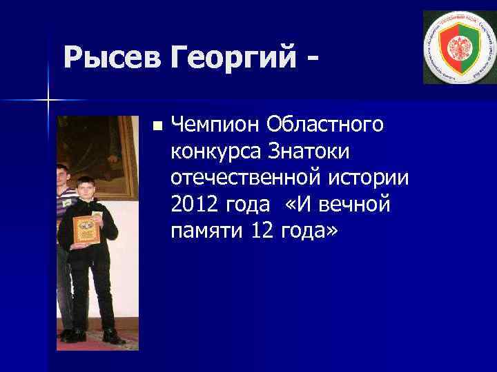 Рысев Георгий n Чемпион Областного конкурса Знатоки отечественной истории 2012 года «И вечной памяти