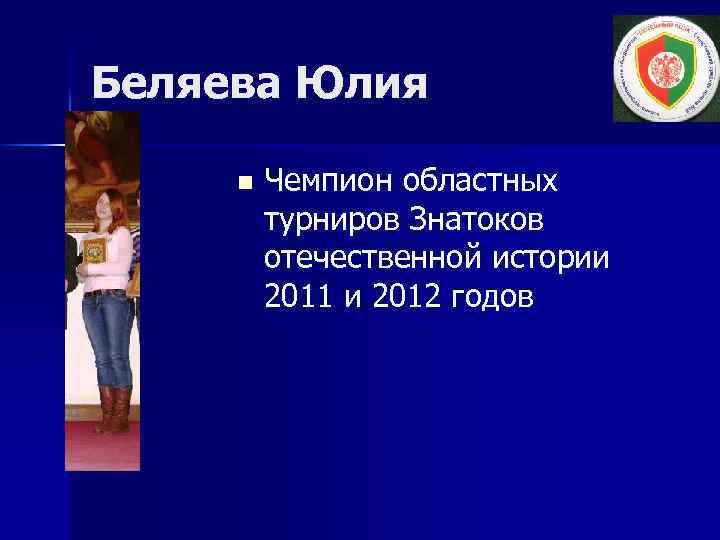 Беляева Юлия n Чемпион областных турниров Знатоков отечественной истории 2011 и 2012 годов 