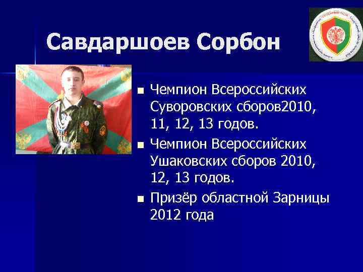 Савдаршоев Сорбон n n n Чемпион Всероссийских Суворовских сборов 2010, 11, 12, 13 годов.