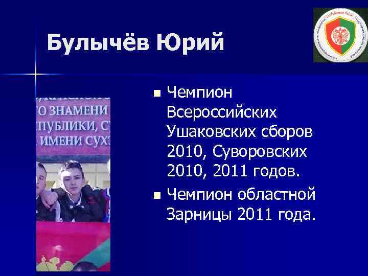 Булычёв Юрий Чемпион Всероссийских Ушаковских сборов 2010, Суворовских 2010, 2011 годов. n Чемпион областной