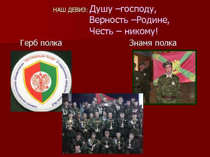 НАШ ДЕВИЗ: Герб полка Душу –господу, Верность –Родине, Честь – никому! Знамя полка 