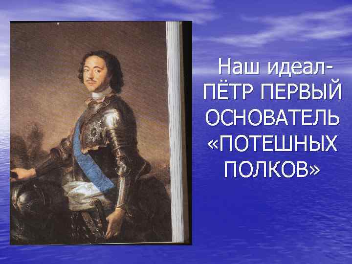 Наш идеал. ПЁТР ПЕРВЫЙ ОСНОВАТЕЛЬ «ПОТЕШНЫХ ПОЛКОВ» 