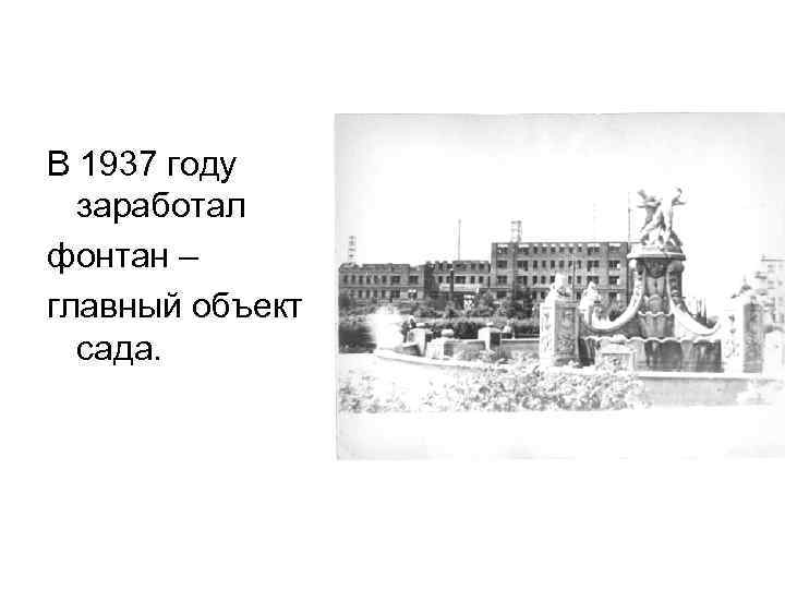 В 1937 году заработал фонтан – главный объект сада. 