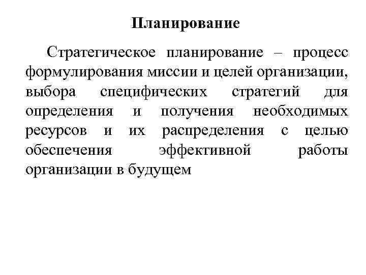 Планирование Стратегическое планирование – процесс формулирования миссии и целей организации, выбора специфических стратегий для