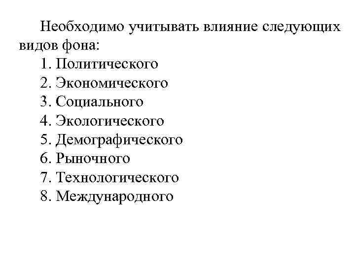 Необходимо учитывать влияние следующих видов фона: 1. Политического 2. Экономического 3. Социального 4. Экологического