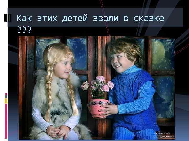 Как этих детей звали в сказке ? ? ? 