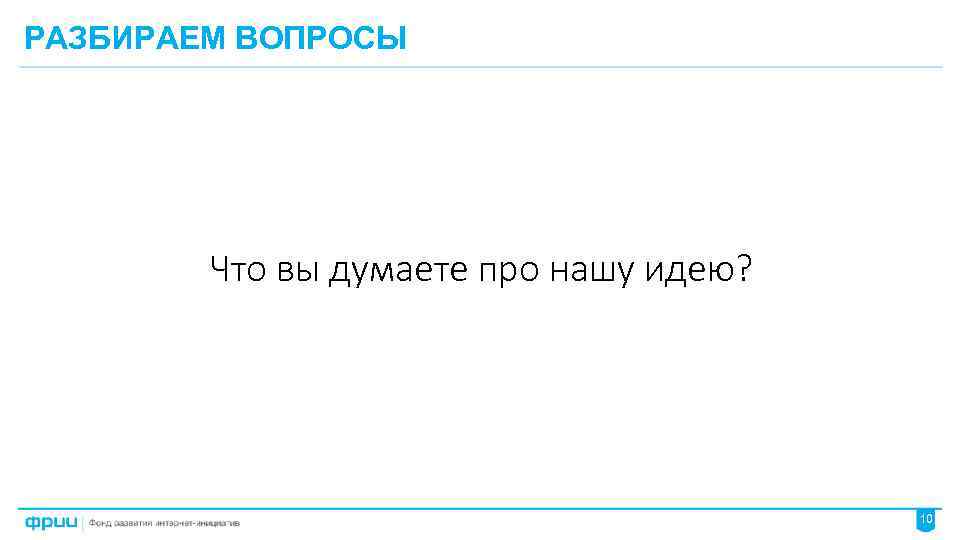 РАЗБИРАЕМ ВОПРОСЫ Что вы думаете про нашу идею? 10 