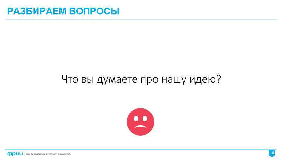 РАЗБИРАЕМ ВОПРОСЫ Что вы думаете про нашу идею? 10 