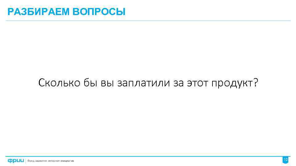 РАЗБИРАЕМ ВОПРОСЫ Сколько бы вы заплатили за этот продукт? 10 