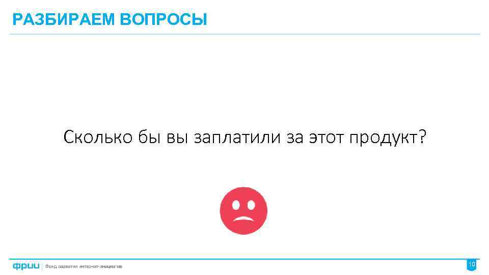 РАЗБИРАЕМ ВОПРОСЫ Сколько бы вы заплатили за этот продукт? 10 