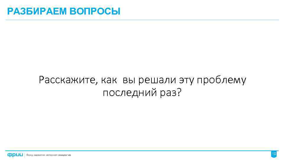 РАЗБИРАЕМ ВОПРОСЫ Расскажите, как вы решали эту проблему последний раз? 10 