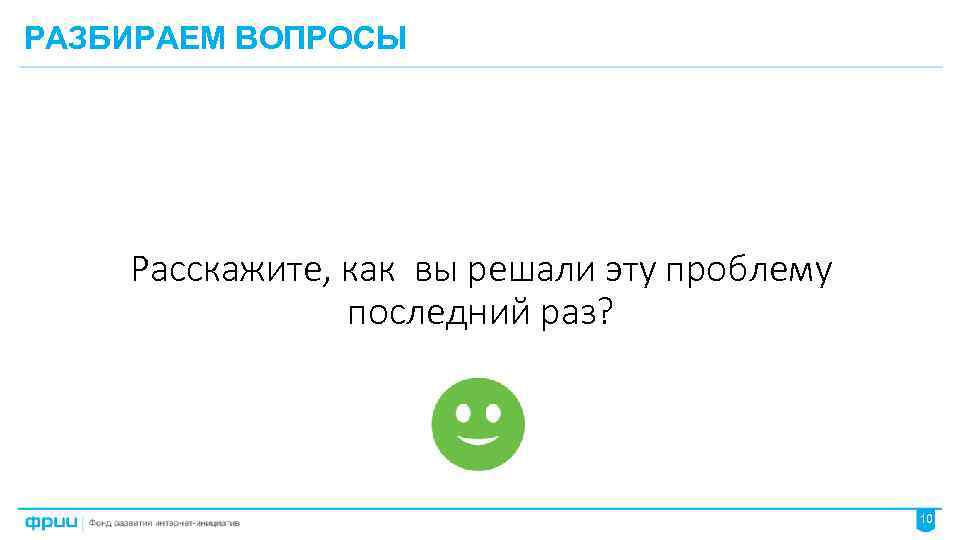 РАЗБИРАЕМ ВОПРОСЫ Расскажите, как вы решали эту проблему последний раз? 10 