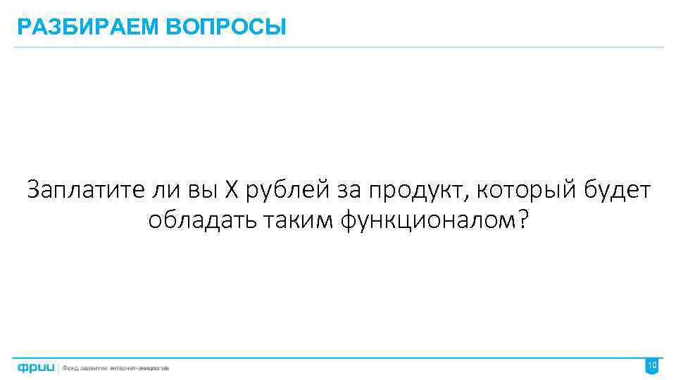 РАЗБИРАЕМ ВОПРОСЫ Заплатите ли вы Х рублей за продукт, который будет обладать таким функционалом?