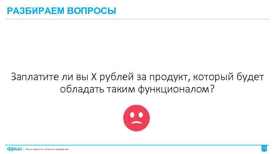 РАЗБИРАЕМ ВОПРОСЫ Заплатите ли вы Х рублей за продукт, который будет обладать таким функционалом?