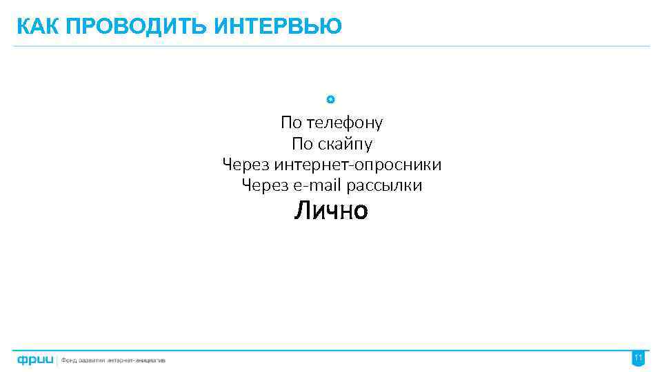 КАК ПРОВОДИТЬ ИНТЕРВЬЮ По телефону По скайпу Через интернет-опросники Через e-mail рассылки Лично 11