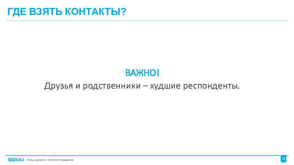 ГДЕ ВЗЯТЬ КОНТАКТЫ? ВАЖНО! Друзья и родственники – худшие респонденты. 25 