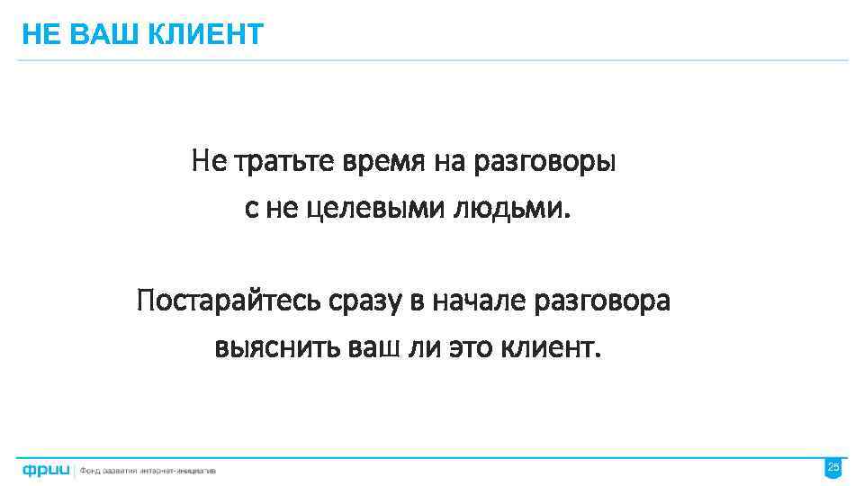 НЕ ВАШ КЛИЕНТ Не тратьте время на разговоры с не целевыми людьми. Постарайтесь сразу