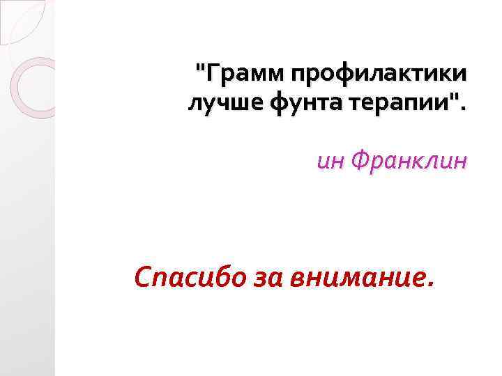  "Грамм профилактики лучше фунта терапии". ин Франклин Спасибо за внимание. 