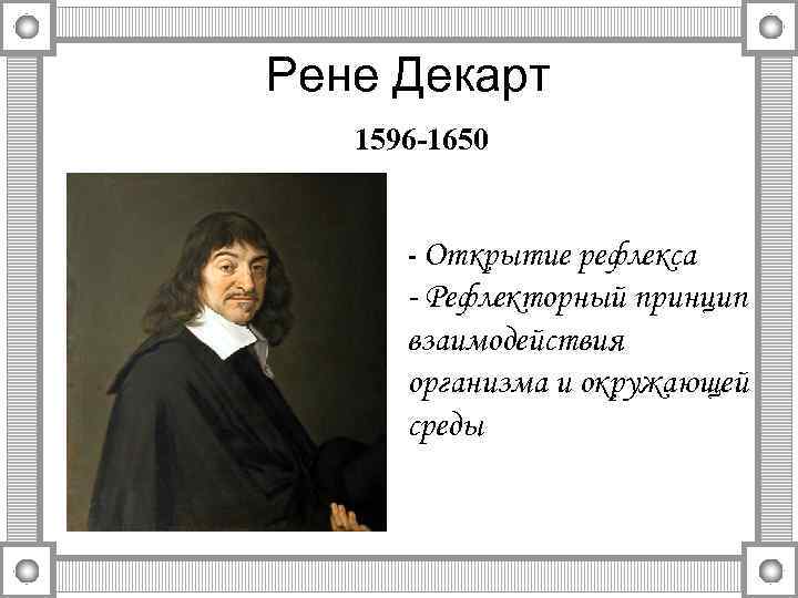 Рене Декарт 1596 -1650 - Открытие рефлекса - Рефлекторный принцип взаимодействия организма и окружающей