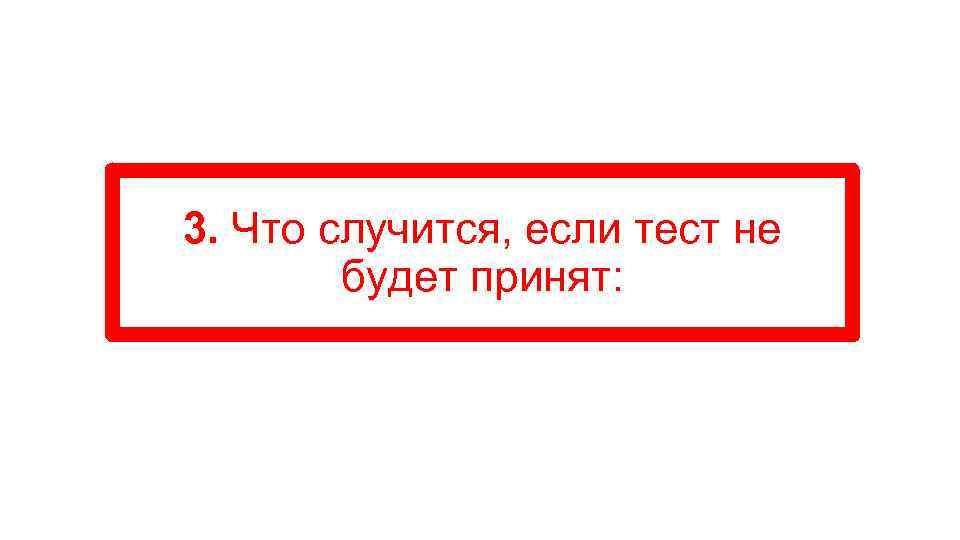 3. Что случится, если тест не будет принят: 