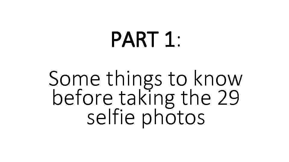 PART 1: Some things to know before taking the 29 selfie photos 