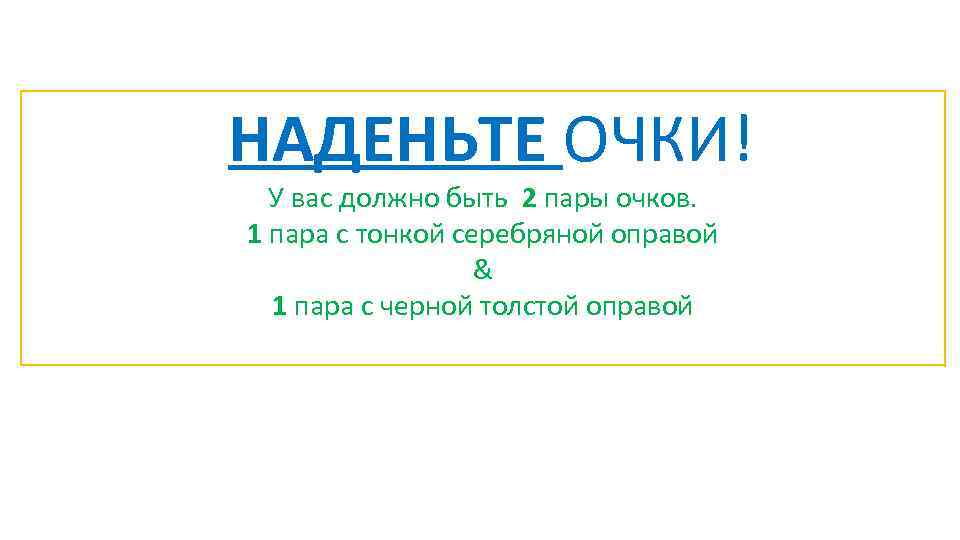 НАДЕНЬТЕ ОЧКИ! У вас должно быть 2 пары очков. 1 пара с тонкой серебряной