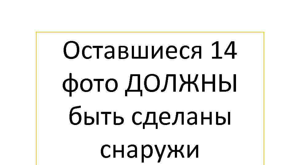 Оставшиеся 14 фото ДОЛЖНЫ быть сделаны снаружи 