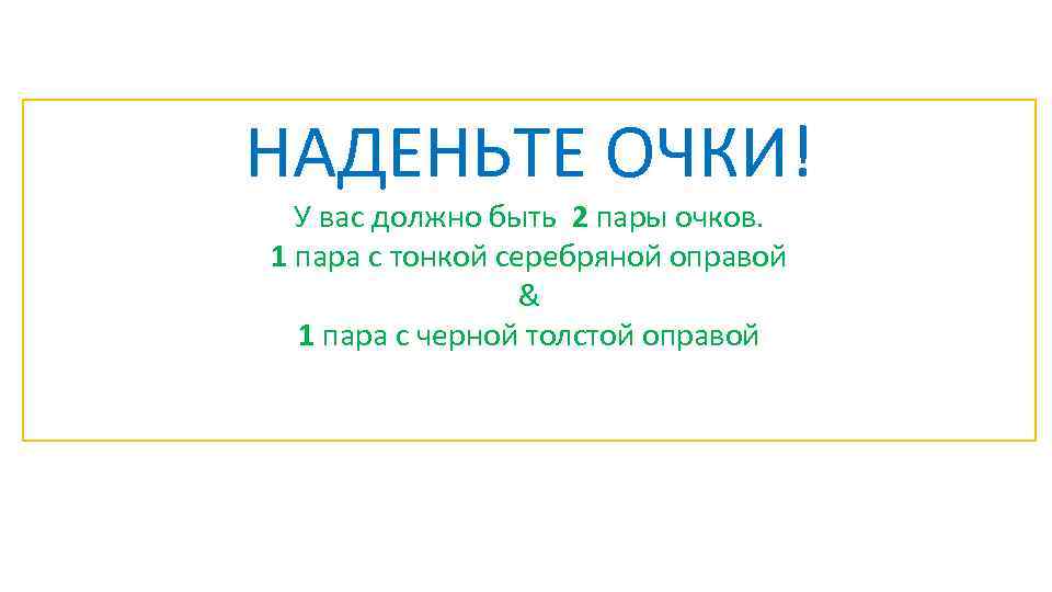 НАДЕНЬТЕ ОЧКИ! У вас должно быть 2 пары очков. 1 пара с тонкой серебряной