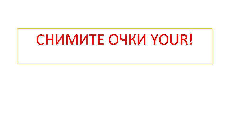 СНИМИТЕ ОЧКИ YOUR! 