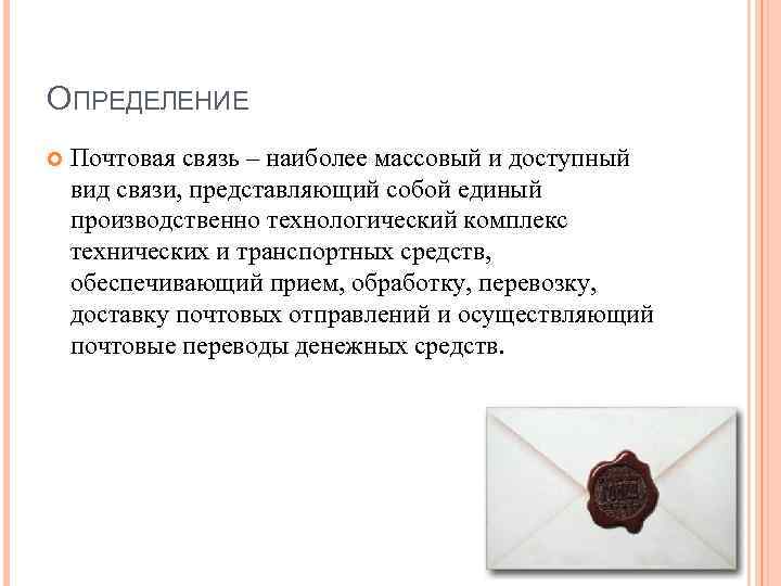ОПРЕДЕЛЕНИЕ Почтовая связь – наиболее массовый и доступный вид связи, представляющий собой единый производственно