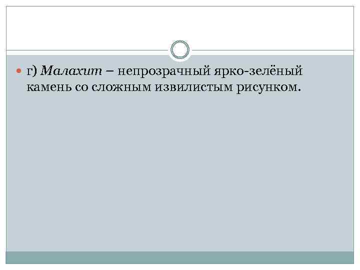  г) Малахит – непрозрачный ярко-зелёный камень со сложным извилистым рисунком. 