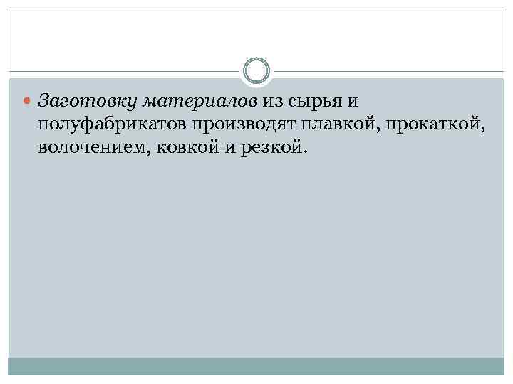  Заготовку материалов из сырья и полуфабрикатов производят плавкой, прокаткой, волочением, ковкой и резкой.