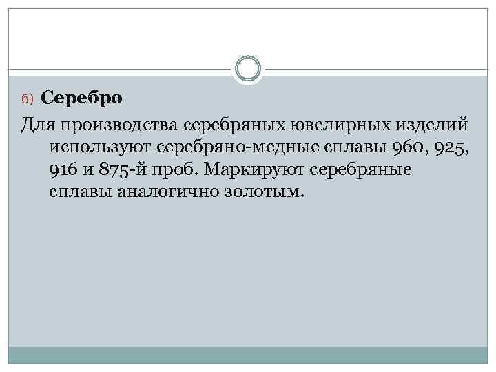 б) Серебро Для производства серебряных ювелирных изделий используют серебряно-медные сплавы 960, 925, 916 и