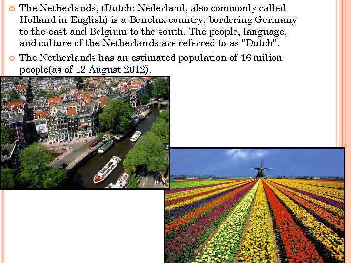  The Netherlands, (Dutch: Nederland, also commonly called Holland in English) is a Benelux