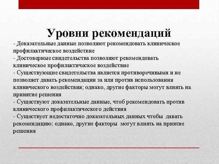 Уровни рекомендаций - Доказательные данные позволяют рекомендовать клиническое профилактическое воздействие - Достоверные свидетельства позволяют