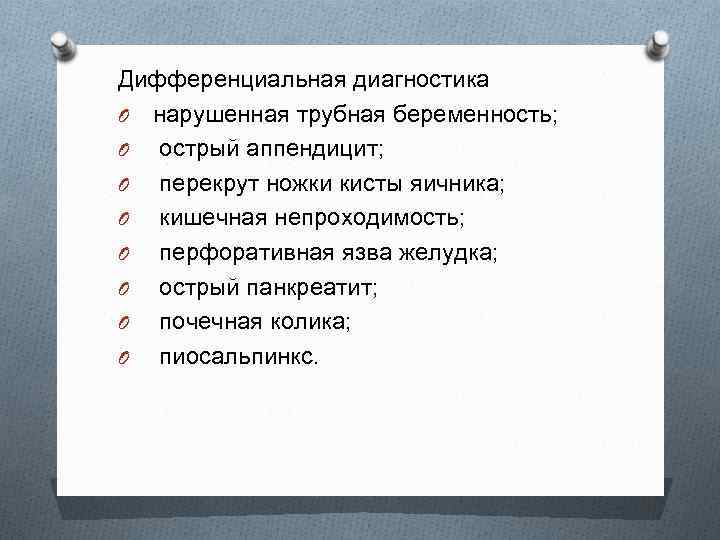 Дифференциальная диагностика O нарушенная трубная беременность; O острый аппендицит; O перекрут ножки кисты яичника;