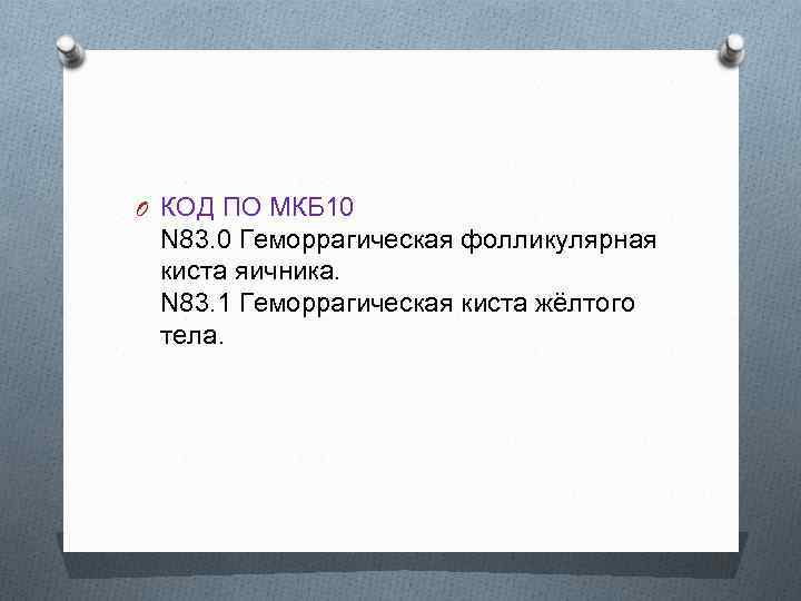 O КОД ПО МКБ 10 N 83. 0 Геморрагическая фолликулярная киста яичника. N 83.