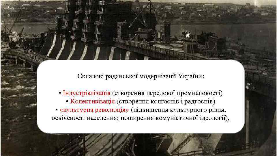 Складові радянської модернізації України: • Індустріалізація (створення передової промисловості) • Колективізація (створення колгоспів і