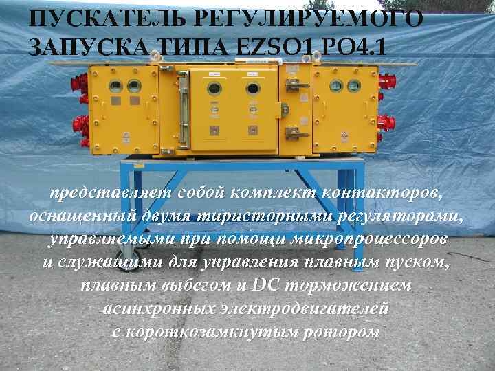 ПУСКАТЕЛЬ РЕГУЛИРУЕМОГО ЗАПУСКА ТИПА EZSO 1 PO 4. 1 представляет собой комплект контакторов, оснащенный