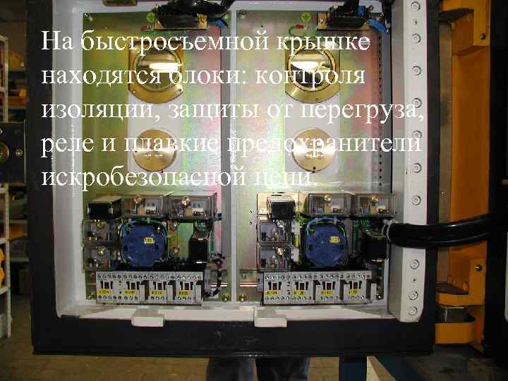 На быстросъемной крышке находятся блоки: контроля изоляции, защиты от перегруза, реле и плавкие предохранители